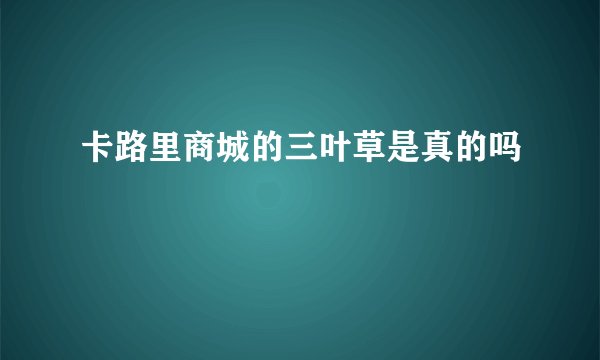 卡路里商城的三叶草是真的吗
