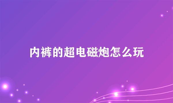 内裤的超电磁炮怎么玩