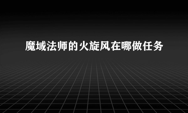 魔域法师的火旋风在哪做任务