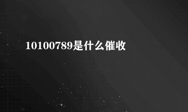 10100789是什么催收
