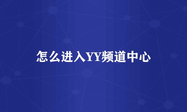 怎么进入YY频道中心