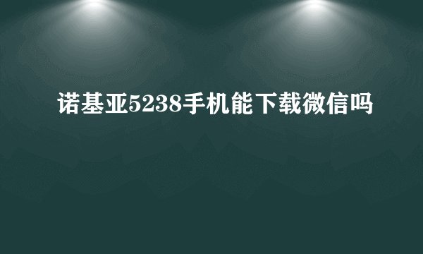 诺基亚5238手机能下载微信吗