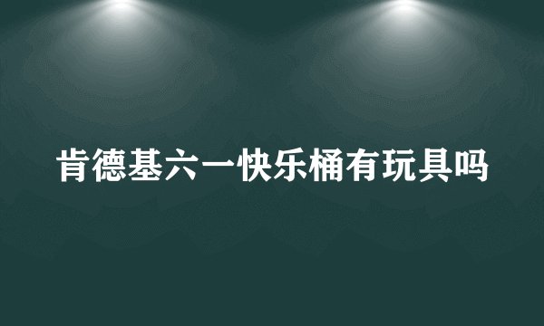 肯德基六一快乐桶有玩具吗