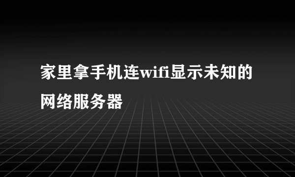 家里拿手机连wifi显示未知的网络服务器