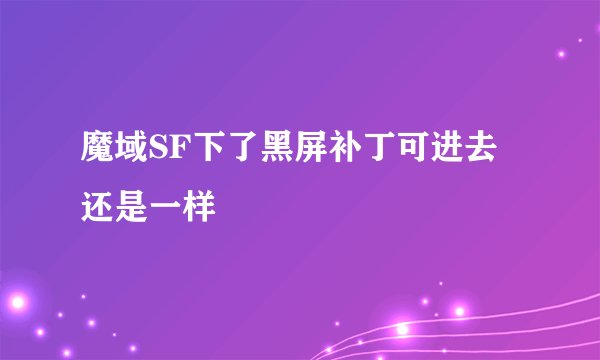 魔域SF下了黑屏补丁可进去还是一样