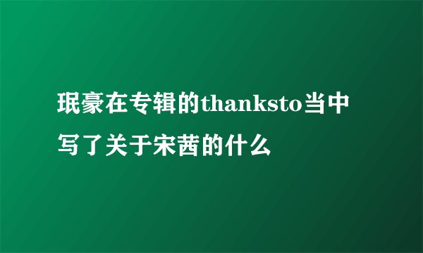 珉豪在专辑的thanksto当中写了关于宋茜的什么