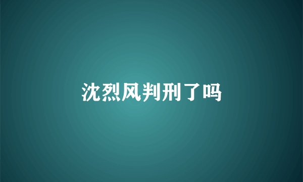 沈烈风判刑了吗