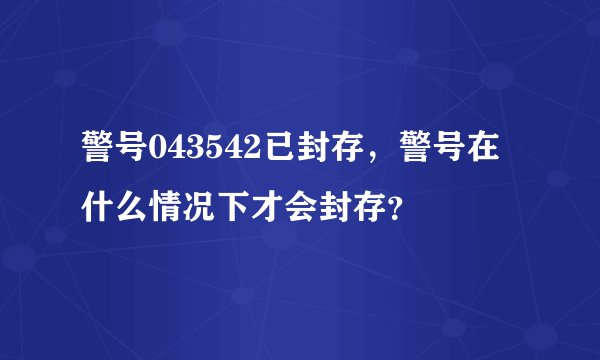 警号043542已封存,警号在什么情况下才会封存?