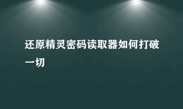 还原精灵密码读取器如何打破一切