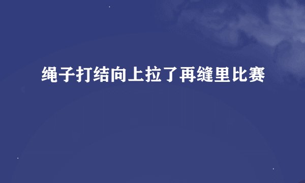 绳子打结向上拉了再缝里比赛