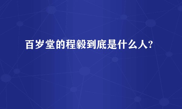 百岁堂的程毅到底是什么人?