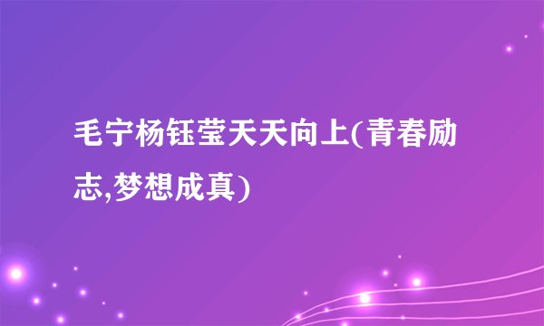 毛宁杨钰莹天天向上(青春励志,梦想成真)