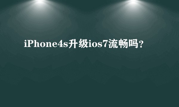 iPhone4s升级ios7流畅吗？