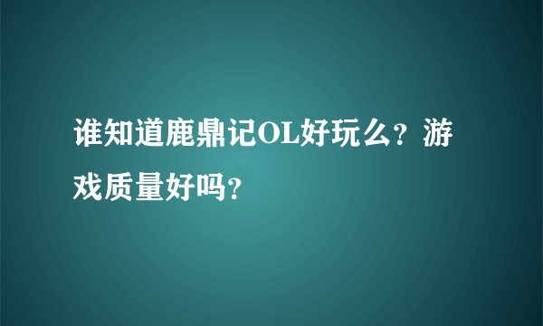谁知道鹿鼎记OL好玩么？游戏质量好吗？