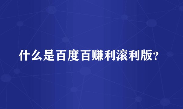 什么是百度百赚利滚利版?