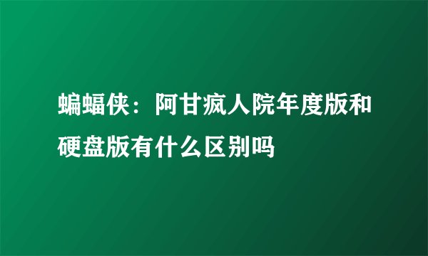 蝙蝠侠：阿甘疯人院年度版和硬盘版有什么区别吗