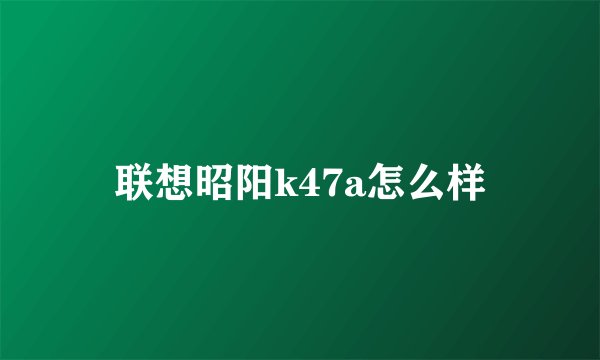 联想昭阳k47a怎么样