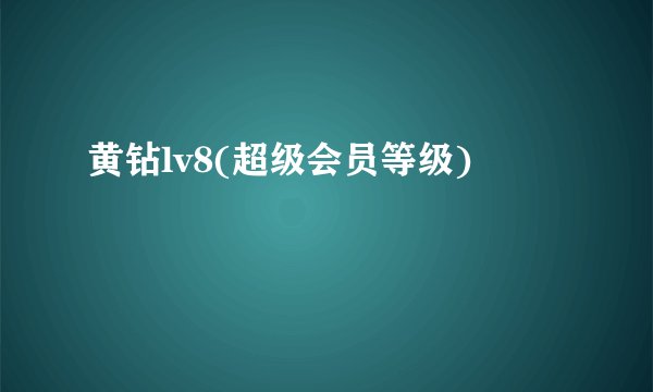 黄钻lv8(超级会员等级)