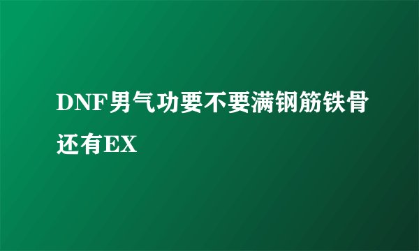 DNF男气功要不要满钢筋铁骨还有EX