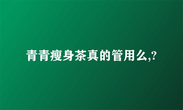 青青瘦身茶真的管用么,?