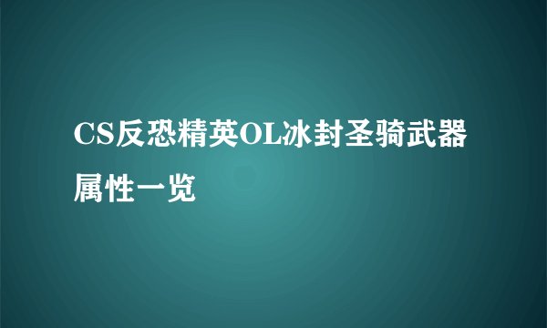 CS反恐精英OL冰封圣骑武器属性一览