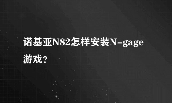 诺基亚N82怎样安装N-gage游戏?
