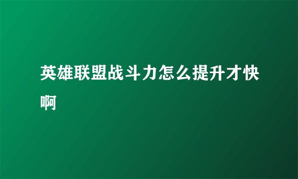 英雄联盟战斗力怎么提升才快啊