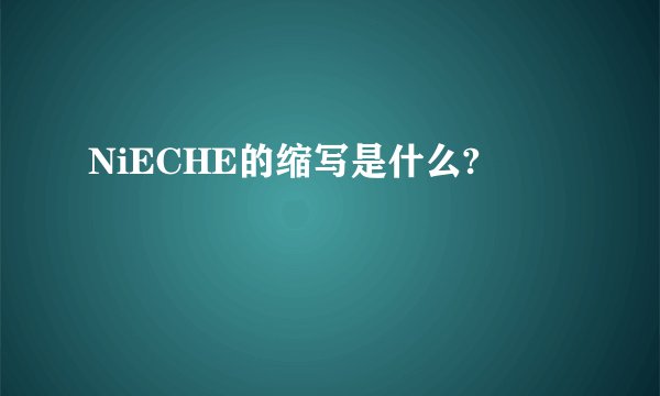 NiECHE的缩写是什么?