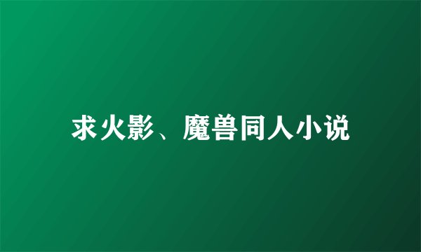 求火影、魔兽同人小说