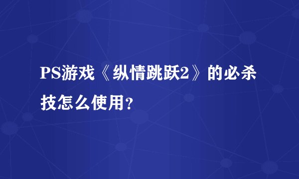 PS游戏《纵情跳跃2》的必杀技怎么使用？