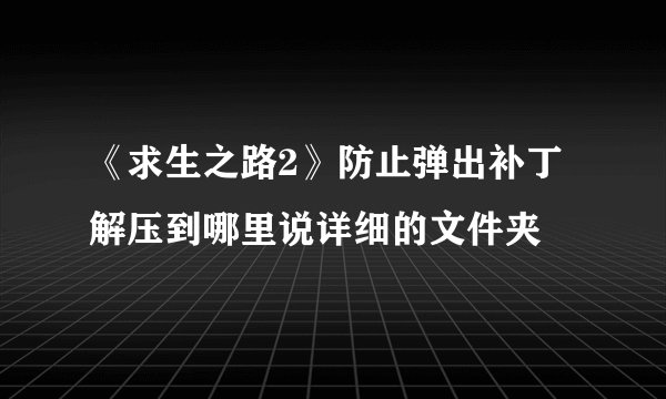 《求生之路2》防止弹出补丁解压到哪里说详细的文件夹