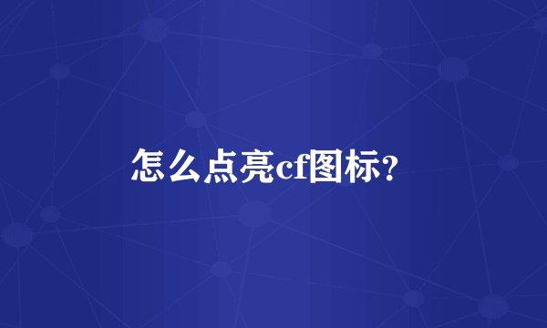 怎么点亮cf图标？