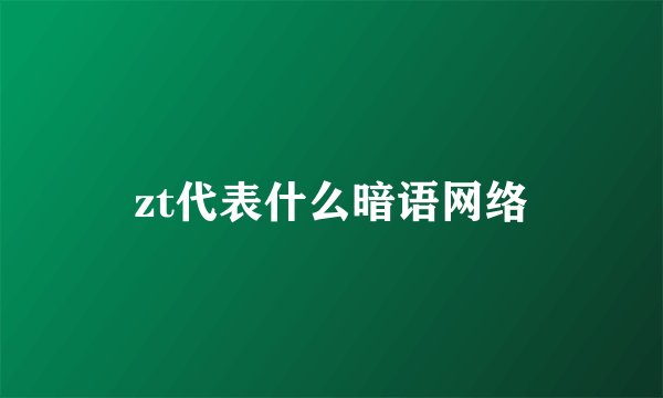 zt代表什么暗语网络