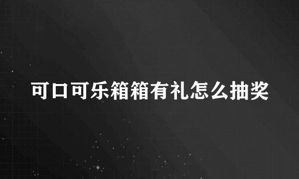 可口可乐箱箱有礼怎么抽奖