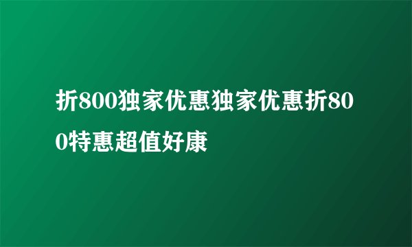折800独家优惠独家优惠折800特惠超值好康