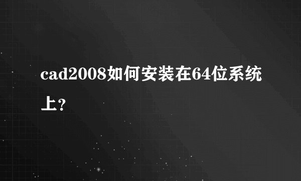 cad2008如何安装在64位系统上?