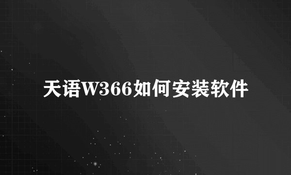 天语W366如何安装软件