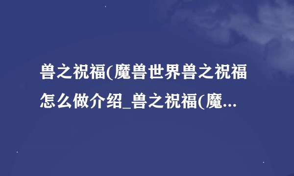 兽之祝福(魔兽世界兽之祝福怎么做介绍_兽之祝福(魔兽世界兽之祝福怎么做是什么