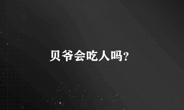 贝爷会吃人吗？
