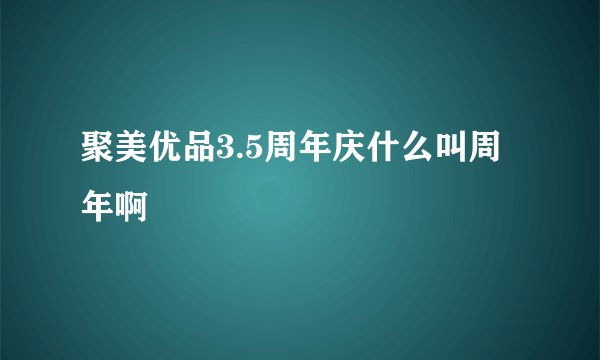 聚美优品3.5周年庆什么叫周年啊