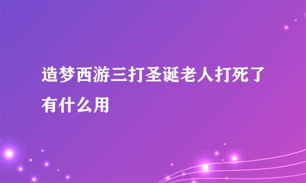 造梦西游三打圣诞老人打死了有什么用