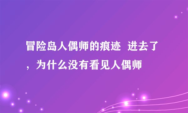 冒险岛人偶师的痕迹  进去了，为什么没有看见人偶师
