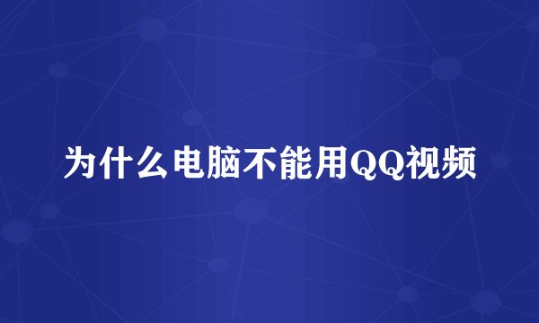 为什么电脑不能用QQ视频