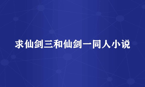 求仙剑三和仙剑一同人小说