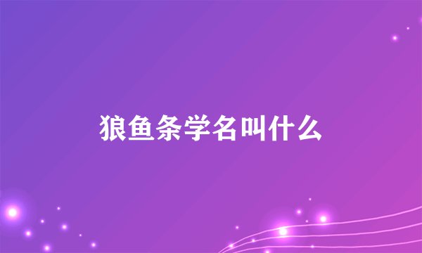 狼鱼条学名叫什么