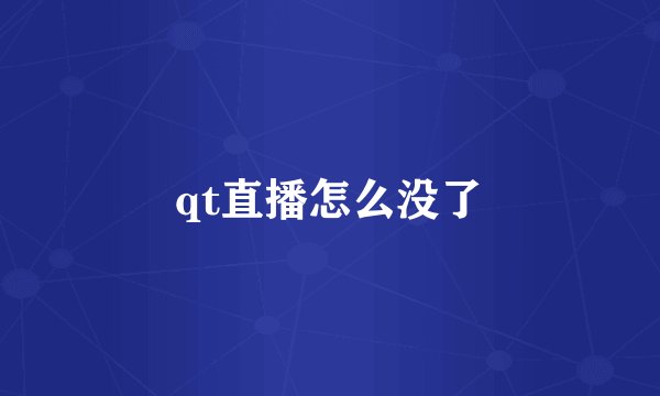 qt直播怎么没了