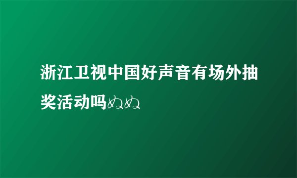浙江卫视中国好声音有场外抽奖活动吗ぬぬ