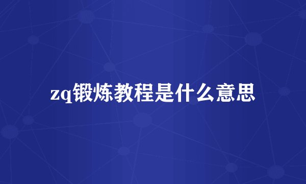 zq锻炼教程是什么意思