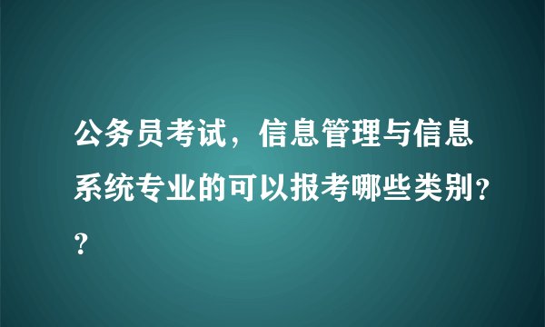 公务员考试,信息管理与信息系统专业的可以报考哪些类别??