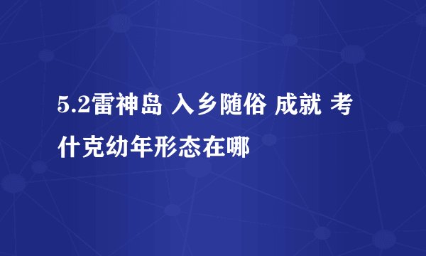 5.2雷神岛 入乡随俗 成就 考什克幼年形态在哪